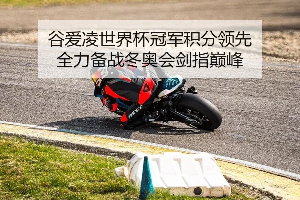 谷爱凌世界杯冠军积分领先 全力备战冬奥会剑指巅峰